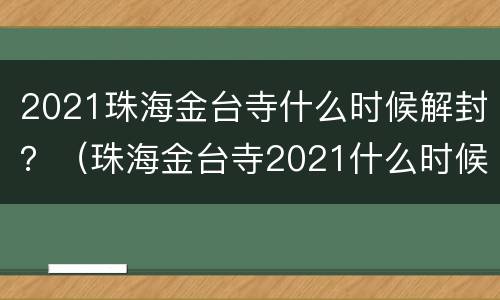 2021珠海金台寺什么时候解封？（珠海金台寺2021什么时候开放）