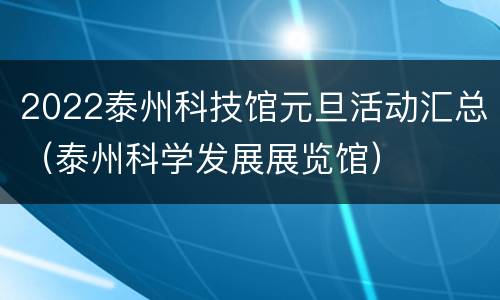 2022泰州科技馆元旦活动汇总（泰州科学发展展览馆）