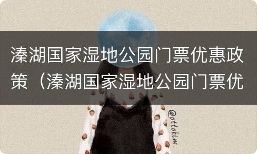 溱湖国家湿地公园门票优惠政策（溱湖国家湿地公园门票优惠政策是什么）