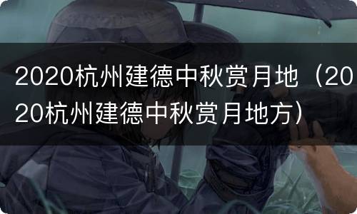 2020杭州建德中秋赏月地（2020杭州建德中秋赏月地方）