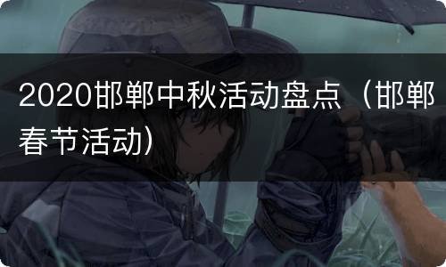 2020邯郸中秋活动盘点（邯郸春节活动）