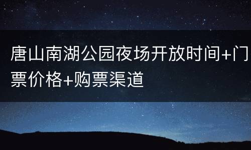 唐山南湖公园夜场开放时间+门票价格+购票渠道