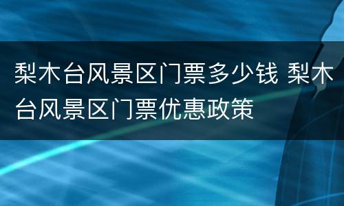 梨木台风景区门票多少钱 梨木台风景区门票优惠政策
