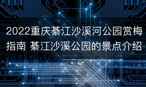 2022重庆綦江沙溪河公园赏梅指南 綦江沙溪公园的景点介绍
