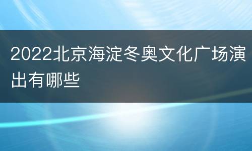 2022北京海淀冬奥文化广场演出有哪些
