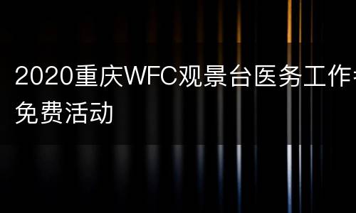 2020重庆WFC观景台医务工作者免费活动