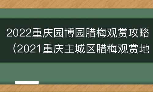 2022重庆园博园腊梅观赏攻略（2021重庆主城区腊梅观赏地方）