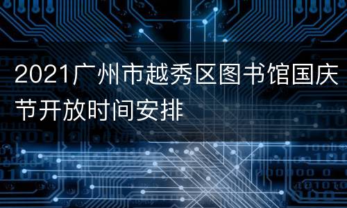 2021广州市越秀区图书馆国庆节开放时间安排