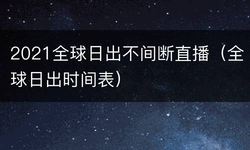 2021全球日出不间断直播（全球日出时间表）