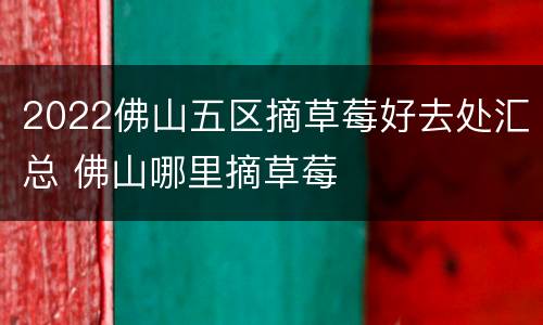 2022佛山五区摘草莓好去处汇总 佛山哪里摘草莓