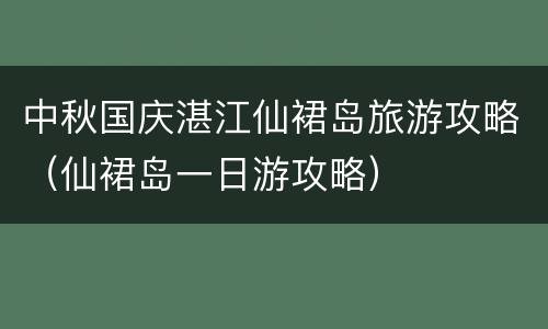 中秋国庆湛江仙裙岛旅游攻略（仙裙岛一日游攻略）
