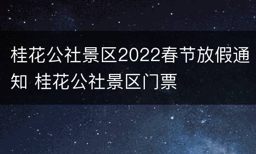 桂花公社景区2022春节放假通知 桂花公社景区门票
