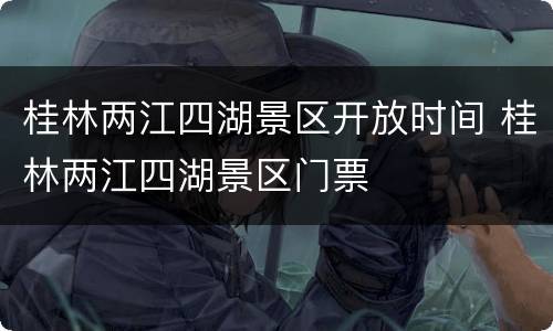 桂林两江四湖景区开放时间 桂林两江四湖景区门票