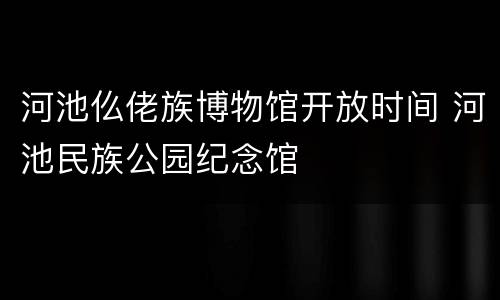 河池仫佬族博物馆开放时间 河池民族公园纪念馆