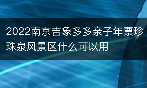 2022南京吉象多多亲子年票珍珠泉风景区什么可以用