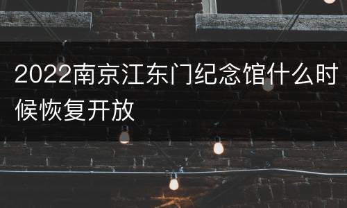 2022南京江东门纪念馆什么时候恢复开放