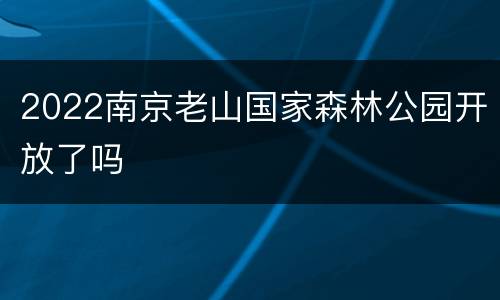 2022南京老山国家森林公园开放了吗