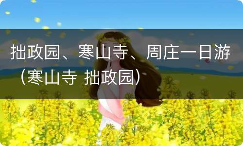 拙政园、寒山寺、周庄一日游（寒山寺 拙政园）