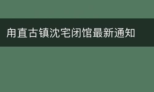 甪直古镇沈宅闭馆最新通知