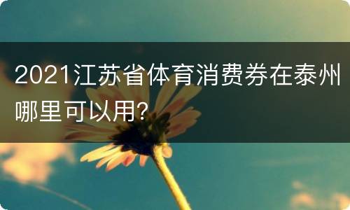 2021江苏省体育消费券在泰州哪里可以用？