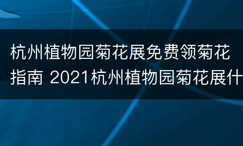 杭州植物园菊花展免费领菊花指南 2021杭州植物园菊花展什么时候开始