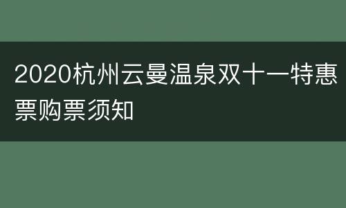 2020杭州云曼温泉双十一特惠票购票须知