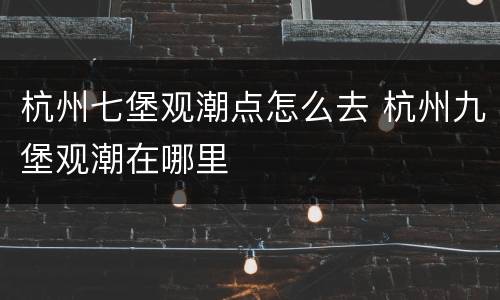 杭州七堡观潮点怎么去 杭州九堡观潮在哪里