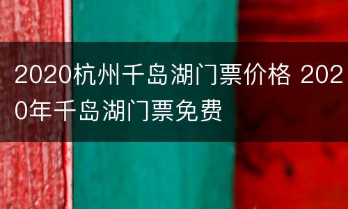 2020杭州千岛湖门票价格 2020年千岛湖门票免费