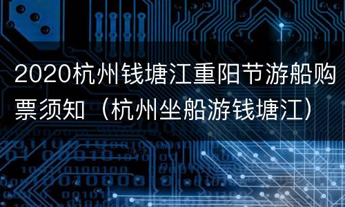 2020杭州钱塘江重阳节游船购票须知（杭州坐船游钱塘江）