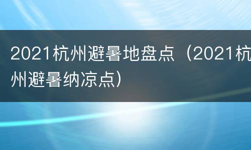 2021杭州避暑地盘点（2021杭州避暑纳凉点）