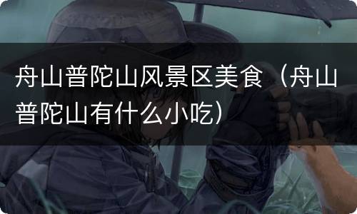 舟山普陀山风景区美食（舟山普陀山有什么小吃）