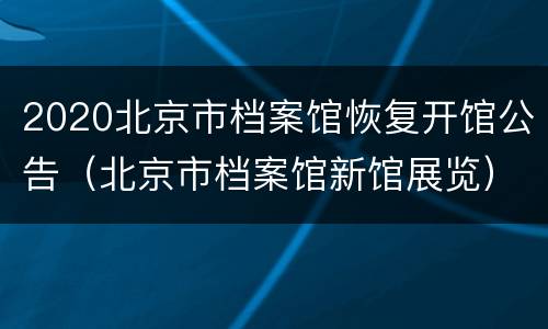 2020北京市档案馆恢复开馆公告（北京市档案馆新馆展览）