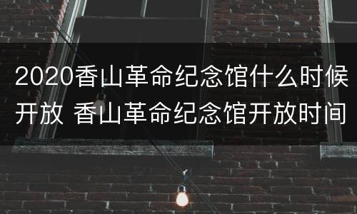 2020香山革命纪念馆什么时候开放 香山革命纪念馆开放时间