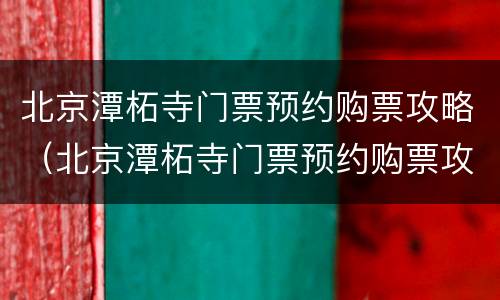 北京潭柘寺门票预约购票攻略（北京潭柘寺门票预约购票攻略视频）