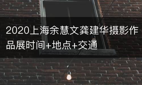 2020上海余慧文龚建华摄影作品展时间+地点+交通