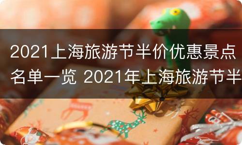 2021上海旅游节半价优惠景点名单一览 2021年上海旅游节半价景点