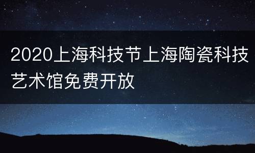 2020上海科技节上海陶瓷科技艺术馆免费开放