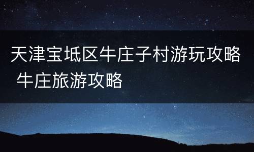 天津宝坻区牛庄子村游玩攻略 牛庄旅游攻略