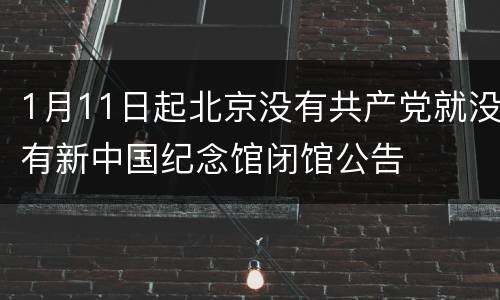 1月11日起北京没有共产党就没有新中国纪念馆闭馆公告