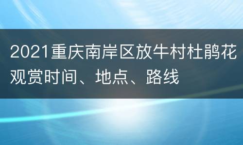 2021重庆南岸区放牛村杜鹃花观赏时间、地点、路线
