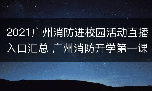 2021广州消防进校园活动直播入口汇总 广州消防开学第一课直播