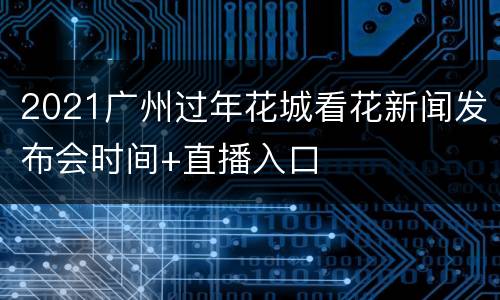 2021广州过年花城看花新闻发布会时间+直播入口