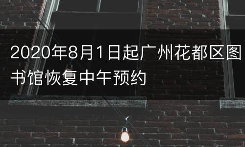 2020年8月1日起广州花都区图书馆恢复中午预约