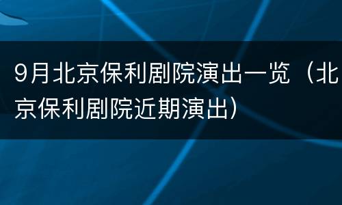9月北京保利剧院演出一览（北京保利剧院近期演出）