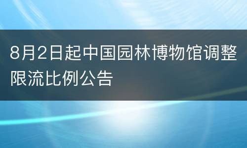 8月2日起中国园林博物馆调整限流比例公告