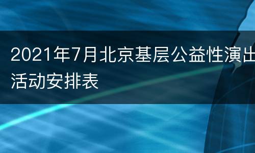 2021年7月北京基层公益性演出活动安排表