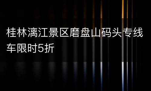 桂林漓江景区磨盘山码头专线车限时5折