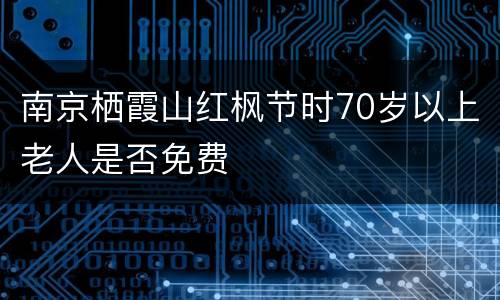 南京栖霞山红枫节时70岁以上老人是否免费