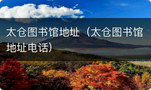 太仓图书馆地址（太仓图书馆地址电话）