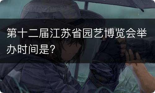 第十二届江苏省园艺博览会举办时间是?